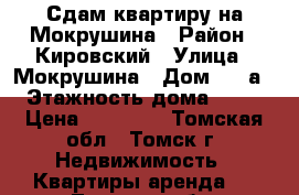 Сдам квартиру на Мокрушина › Район ­ Кировский › Улица ­ Мокрушина › Дом ­ 13а › Этажность дома ­ 10 › Цена ­ 12 500 - Томская обл., Томск г. Недвижимость » Квартиры аренда   . Томская обл.